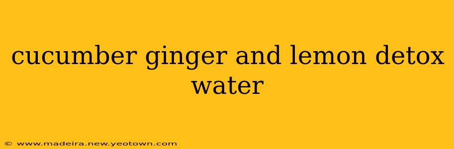 cucumber ginger and lemon detox water