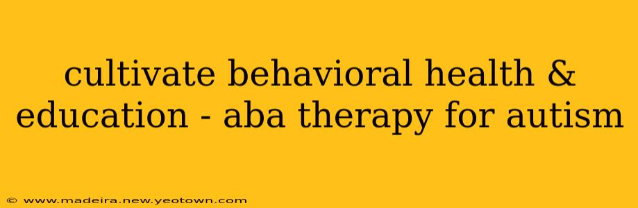 cultivate behavioral health & education - aba therapy for autism