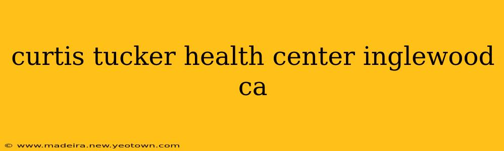 curtis tucker health center inglewood ca