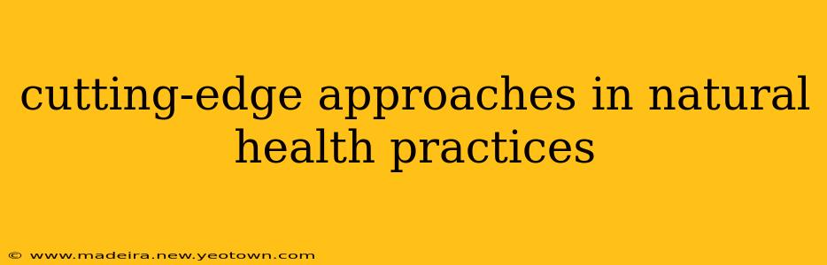 cutting-edge approaches in natural health practices