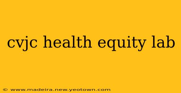 cvjc health equity lab