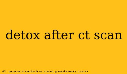 detox after ct scan