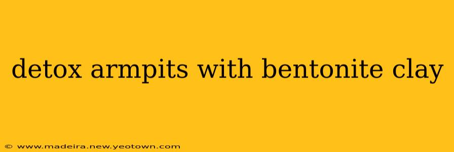 detox armpits with bentonite clay
