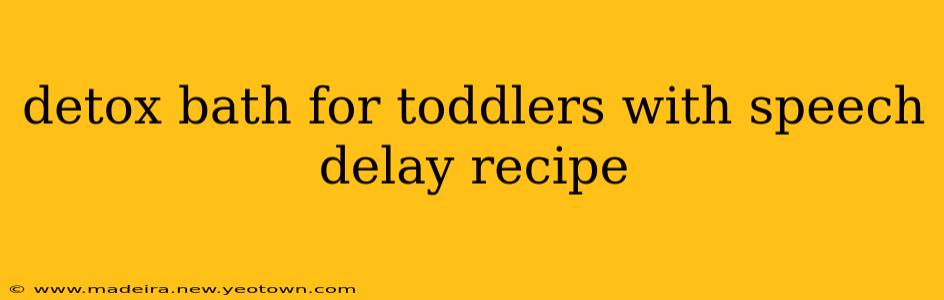 detox bath for toddlers with speech delay recipe