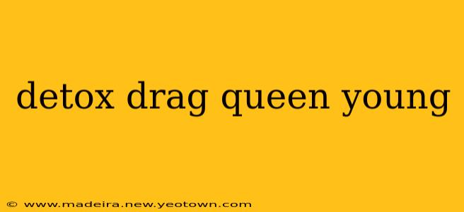 detox drag queen young
