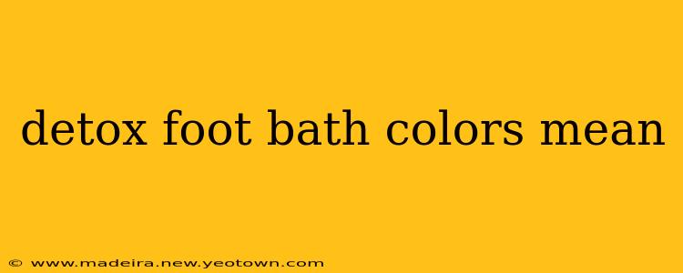 detox foot bath colors mean