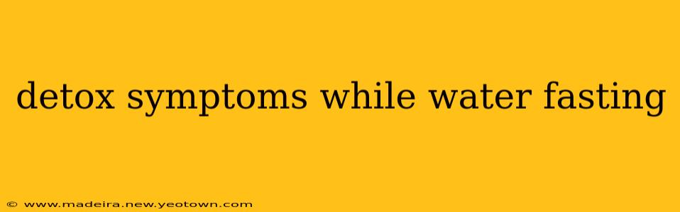 detox symptoms while water fasting