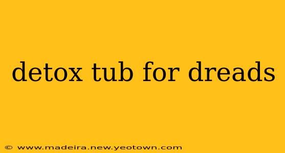 detox tub for dreads