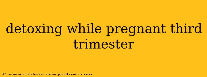 detoxing while pregnant third trimester