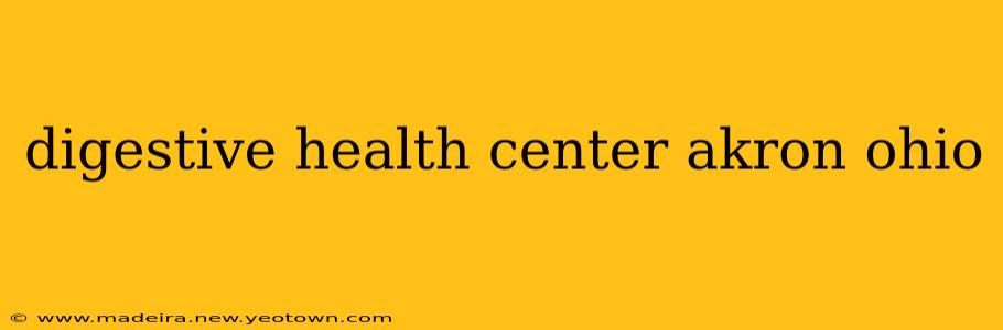 digestive health center akron ohio