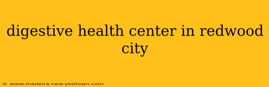 digestive health center in redwood city