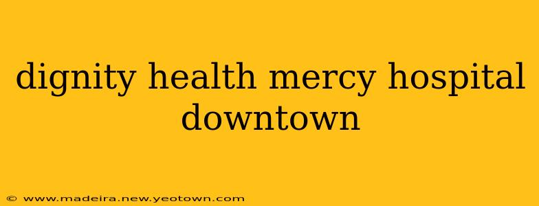 dignity health mercy hospital downtown