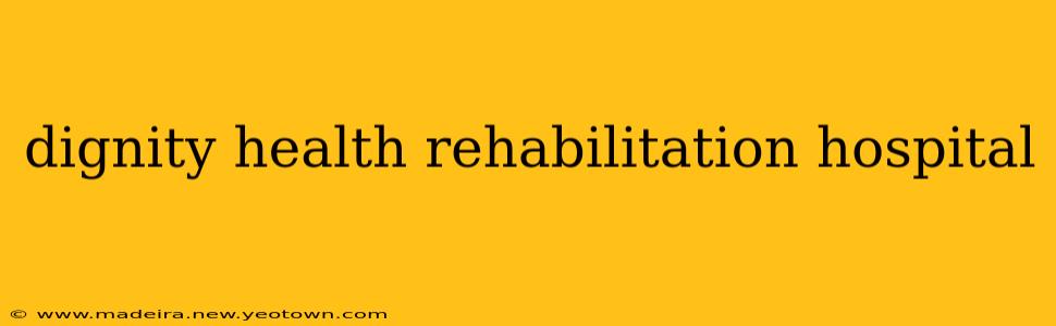 dignity health rehabilitation hospital