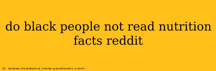 do black people not read nutrition facts reddit do black people not read nutrition facts reddit
