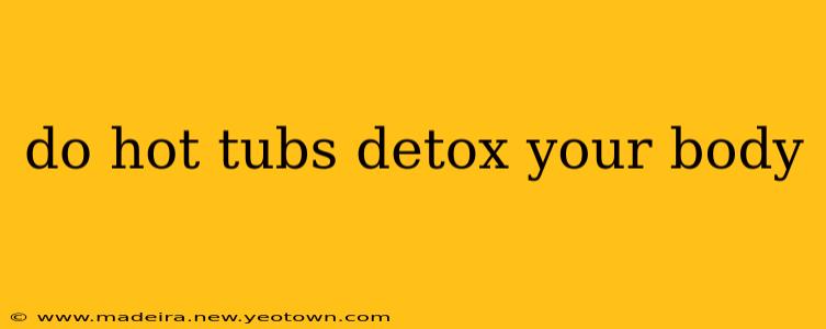 do hot tubs detox your body