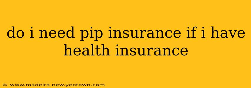 do i need pip insurance if i have health insurance