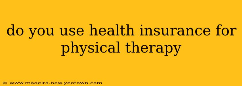 do you use health insurance for physical therapy