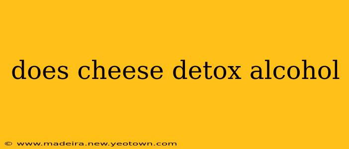 does cheese detox alcohol