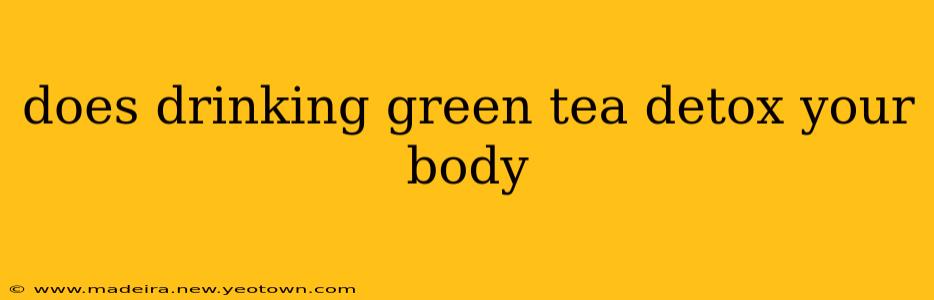 does drinking green tea detox your body