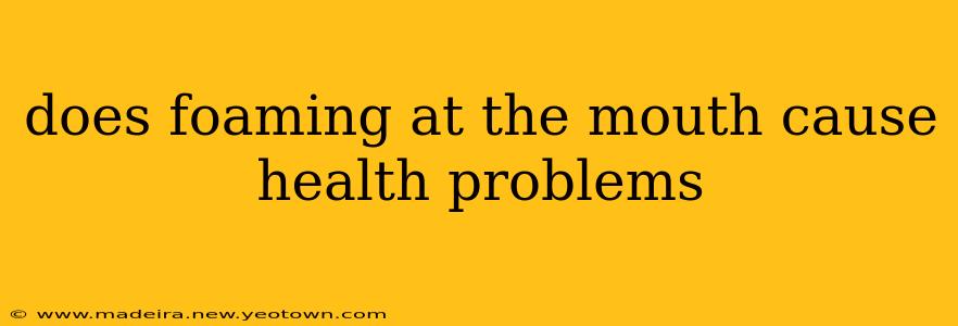 does foaming at the mouth cause health problems