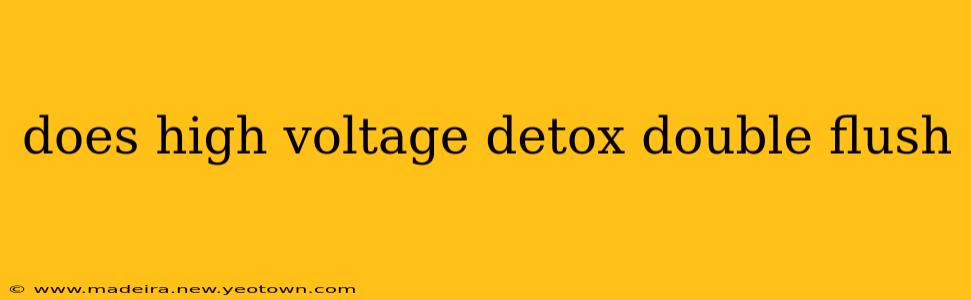 does high voltage detox double flush