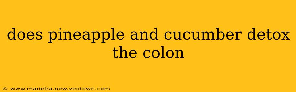 does pineapple and cucumber detox the colon