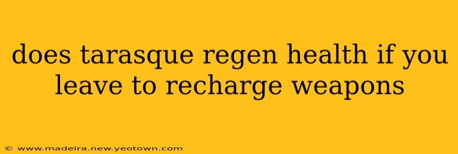 does tarasque regen health if you leave to recharge weapons