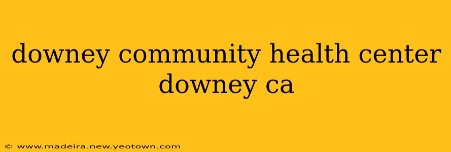 downey community health center downey ca