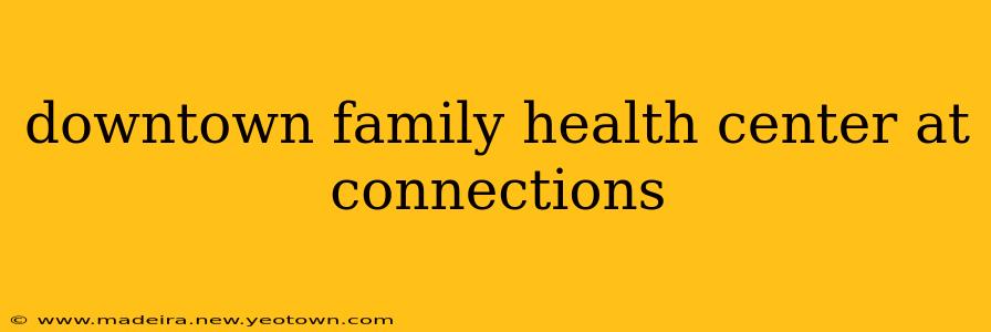 downtown family health center at connections