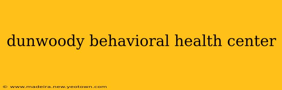 dunwoody behavioral health center