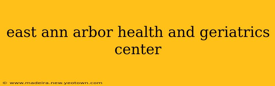 east ann arbor health and geriatrics center