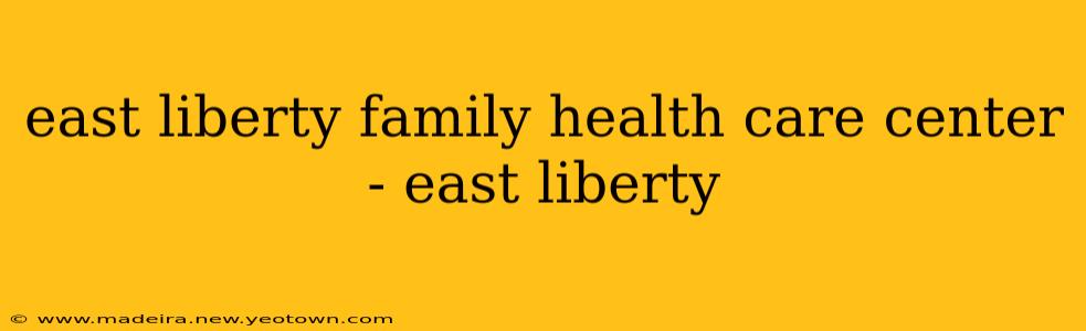 east liberty family health care center - east liberty
