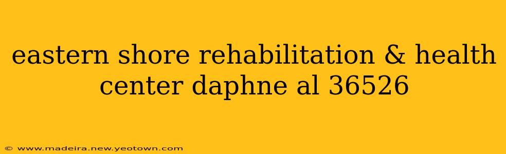 eastern shore rehabilitation & health center daphne al 36526