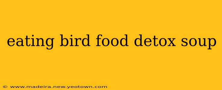eating bird food detox soup