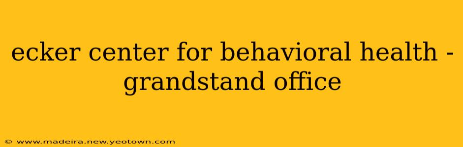 ecker center for behavioral health - grandstand office