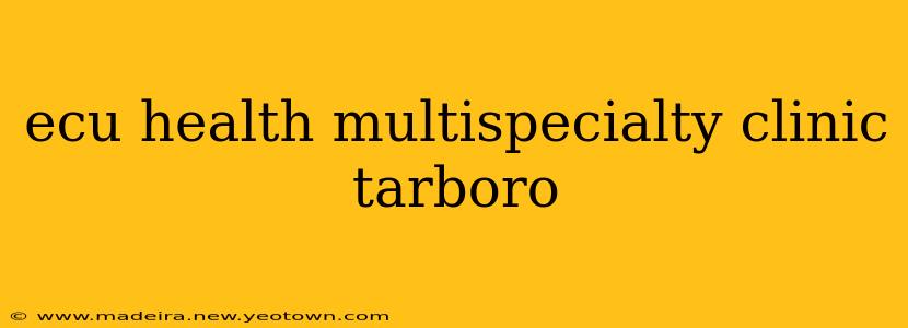 ecu health multispecialty clinic tarboro