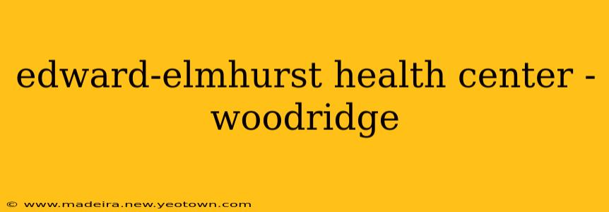 edward-elmhurst health center - woodridge