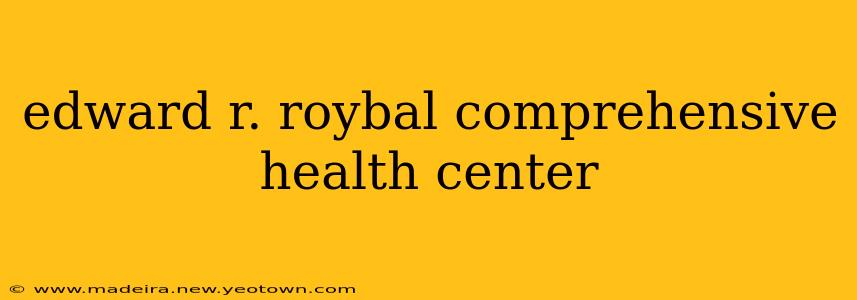 edward r. roybal comprehensive health center