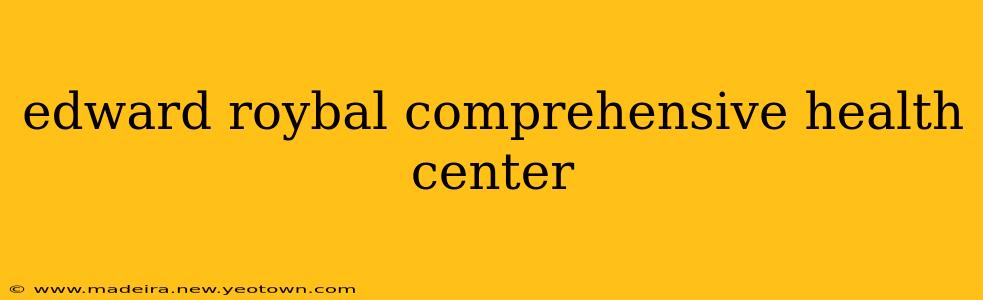 edward roybal comprehensive health center
