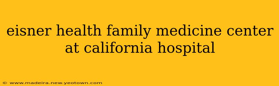 eisner health family medicine center at california hospital