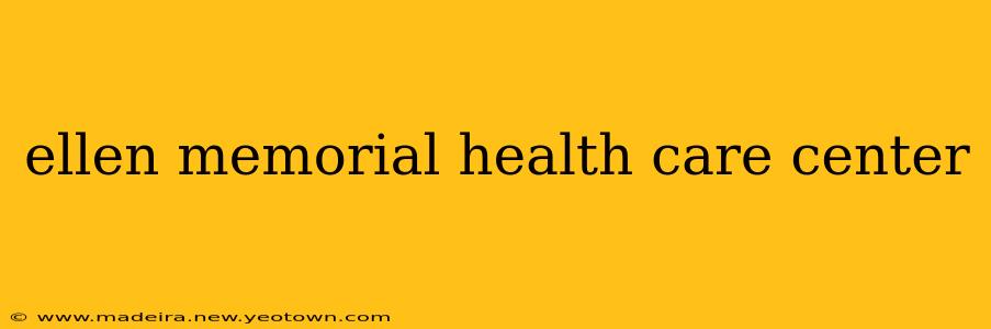 ellen memorial health care center