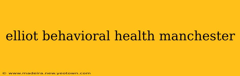 elliot behavioral health manchester