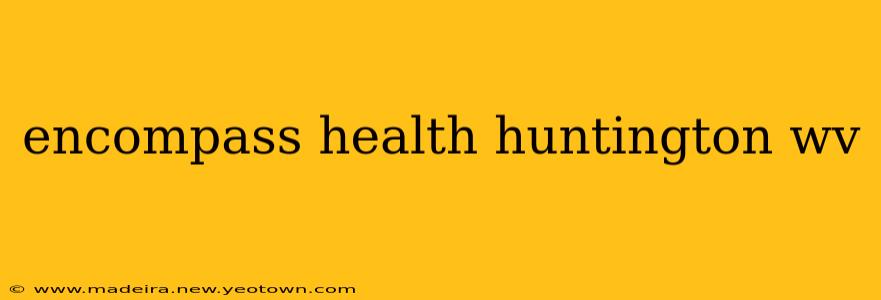 encompass health huntington wv