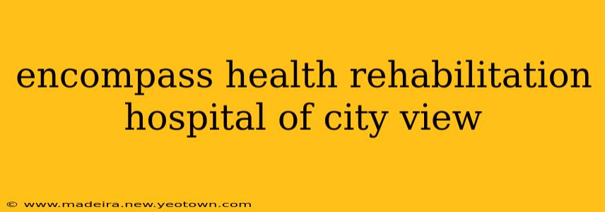 encompass health rehabilitation hospital of city view