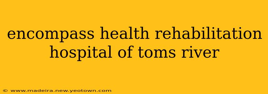 encompass health rehabilitation hospital of toms river