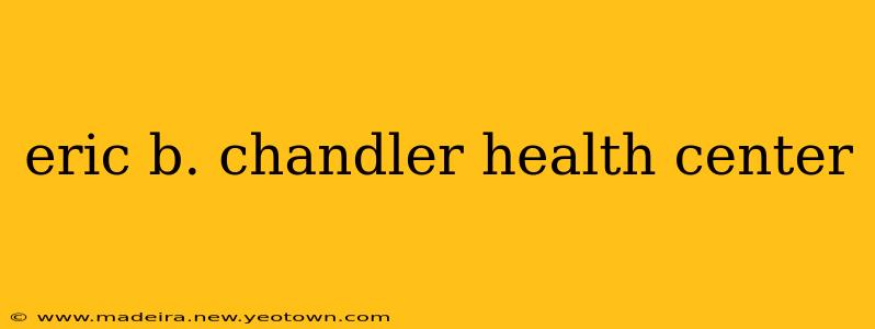 eric b. chandler health center