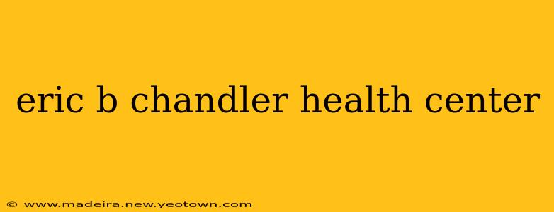 eric b chandler health center
