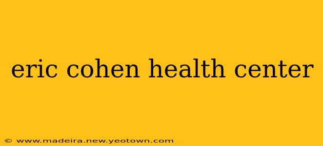 eric cohen health center