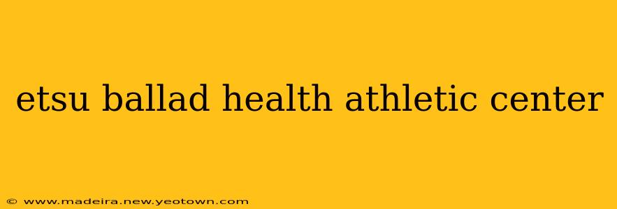 etsu ballad health athletic center