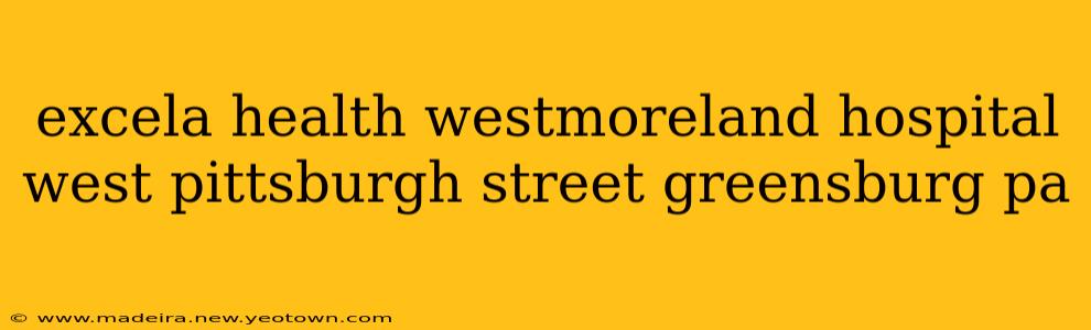 excela health westmoreland hospital west pittsburgh street greensburg pa